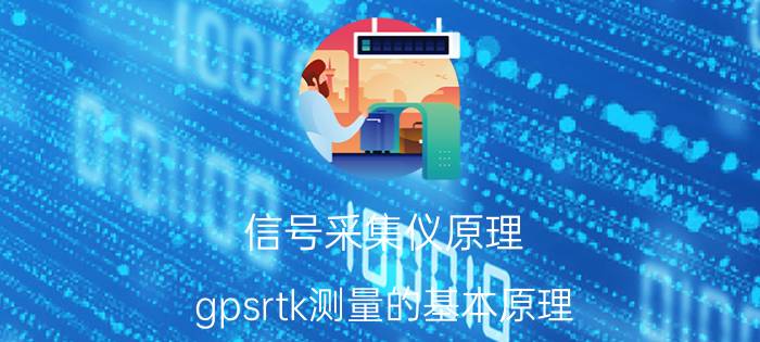 信号采集仪原理 gpsrtk测量的基本原理？